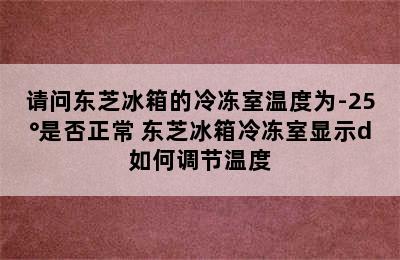 请问东芝冰箱的冷冻室温度为-25°是否正常 东芝冰箱冷冻室显示d如何调节温度